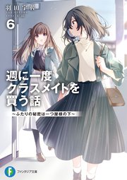 週に一度クラスメイトを買う話６　～ふたりの秘密は一つ屋根の下～