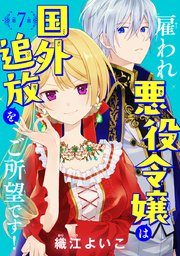 雇われ悪役令嬢は国外追放をご所望です！(話売り) #7