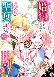 姉の身代わりで婚約したら何故か辺境の聖女と呼ばれるようになりました（コミック） 分冊版 6巻