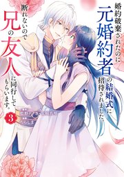 婚約破棄されたのに元婚約者の結婚式に招待されました。断れないので兄の友人に同行してもらいます。（コミック） 3巻