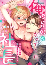 「俺のものになってくれ、社長」有能社員の凄テクに陥落寸前【単行本版】