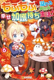 もふもふが溢れる異世界で幸せ加護持ち生活！6