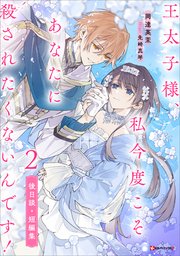 王太子様、私今度こそあなたに殺されたくないんです！２　後日談・短編集