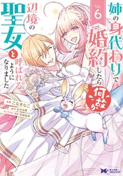 姉の身代わりで婚約したら何故か辺境の聖女と呼ばれるようになりました（コミック） 6巻