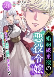 婚約破棄後の悪役令嬢～ショックで前世の記憶を思い出したのでハッピーエンド目指します！～（21）