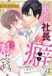 敏腕社長の癖は私だそうです！ 3連敗ガールは御曹司に周到に娶られる