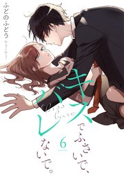 キスでふさいで、バレないで。【描き下ろしおまけ付き特装版】 6巻