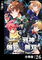 クトゥルーとか全然わからない俺が、邪神の力で爆乳女子と無双する【分冊版】26
