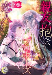 親友を抱いていたのは、私にプロポーズをした恋人でした【シーモア限定特典SS付】 下巻