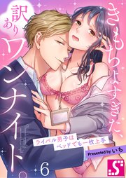 きもちよすぎた、訳ありワンナイト。～ライバル男子はベッドでも一枚上手（6）