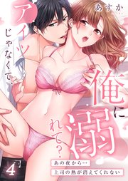 アイツじゃなくて、俺に溺れて？～あの夜から…上司の熱が消えてくれない（4）