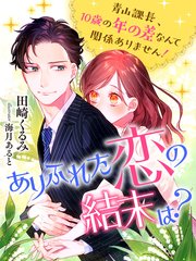 ありふれた恋の結末は？～青山課長、10歳の年の差なんて関係ありません！～