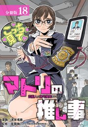 マトリの推し事　芸能人の家宅捜索をやりたくて 分冊版 18巻