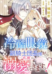 冷酷眼鏡とウワサされる副騎士団長様が、一直線に溺愛してきますっ！