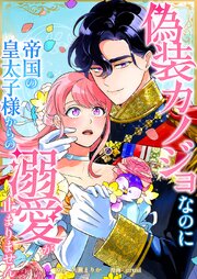 偽装カノジョなのに帝国の皇太子様からの溺愛が止まりません