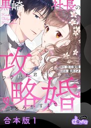 黒崎社長の攻略婚～フラれた君を甘くとろかすまで～