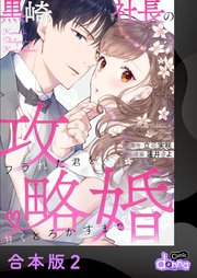黒崎社長の攻略婚～フラれた君を甘くとろかすまで～【合本版】 2