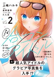 人数合わせで合コンに参加した俺は、なぜか余り物になってた元人気アイドルで国宝級の美少女をお持ち帰りしました。（コミック）【電子版特典付】２