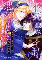 不死の聖女に生まれ変わった私は、悪女として自由に生きることに決めました～ヤンデレ魔術師と呪いの契約～