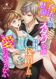 魅了魔法を失敗したオタク令嬢は、策士な侯爵子息の愛に気づかない