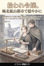 婚約破棄された伯爵令嬢は、極北鉱山都市オルヴェインの鉱山ギルド長に拾われて穏やかな雪国の日々を得ました（挿絵版）