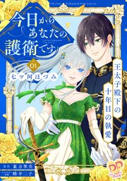 今日からあなたの護衛です ～王太子殿下の十年目の執愛～