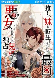 推しの妹に転生してしまったので、最凶の悪女になってお兄様を独占することにいたします(話売り)　#16