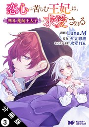 恋心に苦しむ王妃は、異国の薬師王太子に求愛される（コミック） 分冊版 3巻