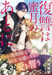 復讐は蜜月のあとに ～忠実な護衛騎士は転生令嬢に永遠の愛を誓う～