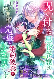 呪い付き悪役令嬢は完璧な婚約破棄をお望みです～なのにクールな貴公子さまが滾って離してくれません～