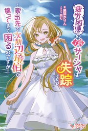 疲労困憊の子爵サーシャは失踪する ～家出先で次期辺境伯が構ってきて困るのですが！