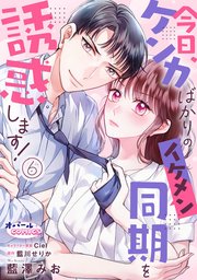 今日、ケンカばかりのイケメン同期を誘惑します！6