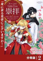 アーシャ・リボルヴァの崇拝～皇帝陛下に溺愛される悪役令嬢は、結婚の手土産に不穏分子を平定するようです。～【分冊版】２