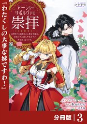 アーシャ・リボルヴァの崇拝～皇帝陛下に溺愛される悪役令嬢は、結婚の手土産に不穏分子を平定するようです。～【分冊版】３