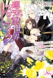 週末異世界スローライフ ～白虎の赤ちゃんを育てたら番扱いされて、離してくれません～