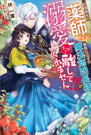 記憶喪失の薬師ですが、寡黙なはずの魔法師団長様が溺愛モードで離してくれません！！