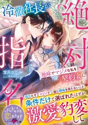 冷徹社長が地味でマジメな私を契約妻に絶対指名～条件だけで選ばれたはずが激愛豹変して～【SS付き】