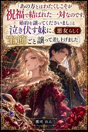 「あの方とはわたくしこそが祝福で結ばれた一対なのです、婚約を譲ってくださいまし」と泣き伏す妹に、悪女らしく宝飾ごと譲って差し上げました