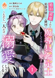 婚約破棄された伯爵令嬢ですが隣国で魔導具鑑定士としてみんなから愛されています～ただし一人だけ溺愛してくる～
