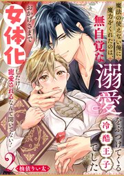 魔法の使えない俺に魔力をくれたのは、無自覚な溺愛をぶつけてくる冷酷王子でした～おかげさまで女体化したけど、寵愛されるなんて聞いてない！～