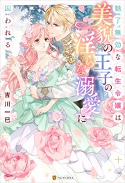 魅了無効な転生令嬢は美貌の王子の淫らな溺愛に囚われる