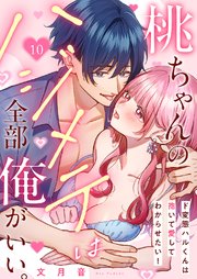 桃ちゃんのハジメテは全部俺がいい。～ド変態ハルくんは抱いて愛してわからせたい！ 10巻