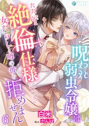 呪われ弱虫令嬢はただいま絶倫仕様につき女たらしと噂の彼を拒めません（６）