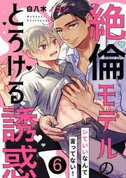 シていいなんて言ってない！～絶倫モデルのとろける誘惑 6巻