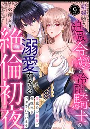 【ラブパルフェ】娼婦堕ち追放令嬢と冷酷騎士の溺愛すぎる絶倫初夜～愛重めの執愛で毎晩抱きつぶされています 9