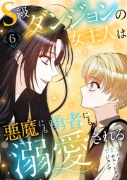 S級ダンジョンの女主人は悪魔にも勇者にも溺愛される(フルカラー) 6巻