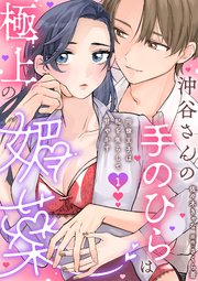 沖谷さんの手のひらは極上の媚薬～同僚王子は私を焦らして甘やかす～