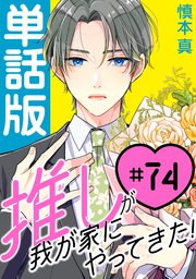 推しが我が家にやってきた！【単話版】（74）