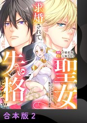 求婚されて聖女失格のピンチです!!～ヤンデレ聖騎士と腹黒王子のあらがえない溺愛～