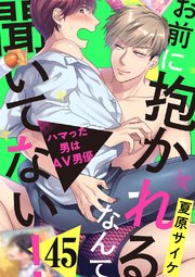 お前に抱かれるなんて聞いてない！～ハマった男はAV男優 45巻